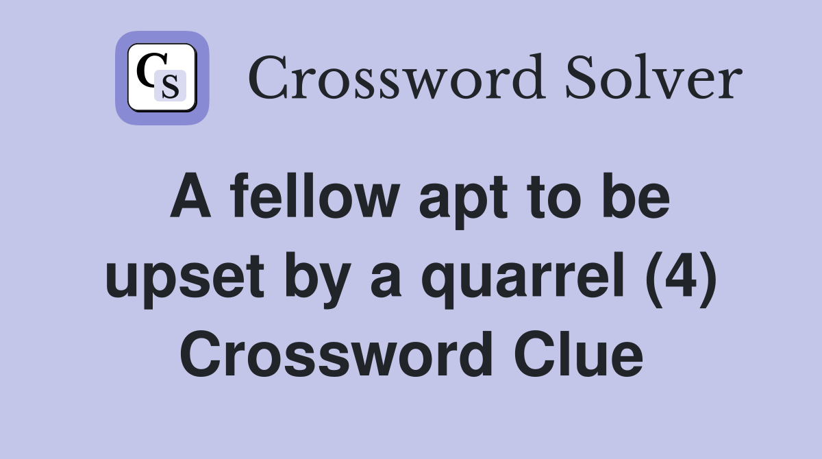 A fellow apt to be upset by a quarrel (4) Crossword Clue Answers